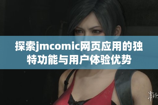 探索jmcomic网页应用的独特功能与用户体验优势