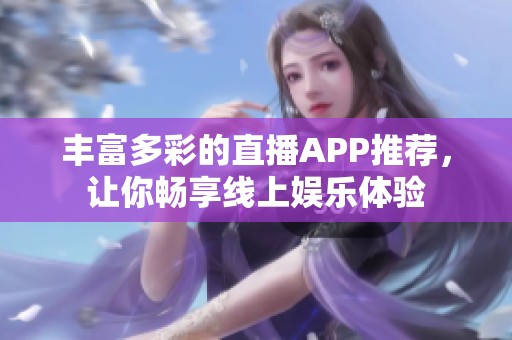 丰富多彩的直播APP推荐，让你畅享线上娱乐体验