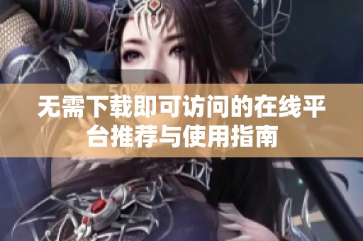 无需下载即可访问的在线平台推荐与使用指南