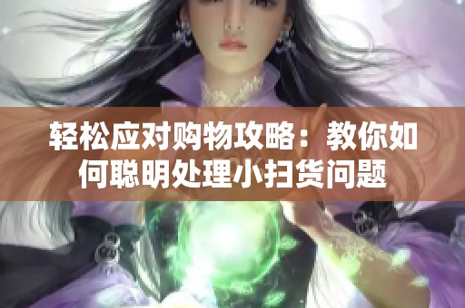 轻松应对购物攻略：教你如何聪明处理小扫货问题