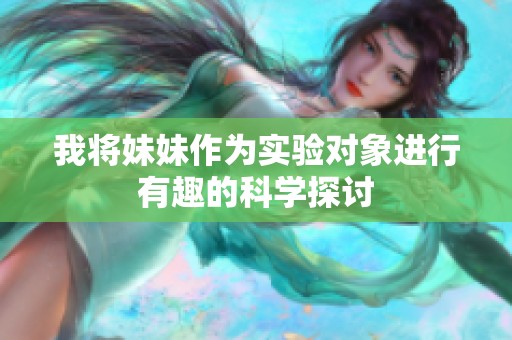 我将妹妹作为实验对象进行有趣的科学探讨