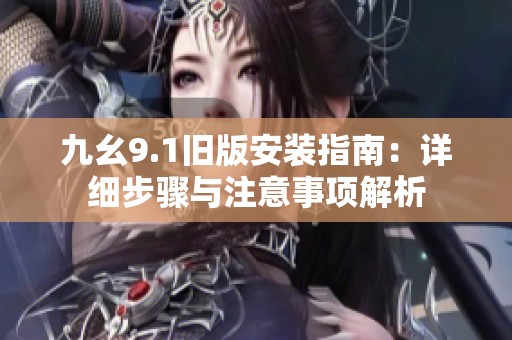 九幺9.1旧版安装指南：详细步骤与注意事项解析