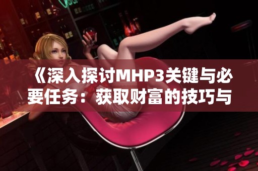 《深入探讨MHP3关键与必要任务：获取财富的技巧与策略》