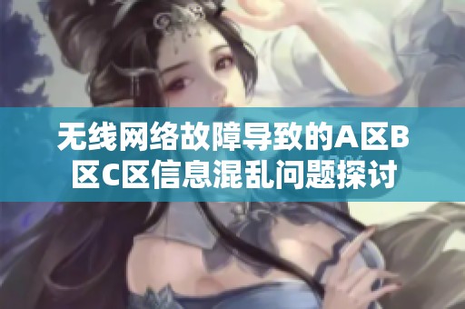 无线网络故障导致的A区B区C区信息混乱问题探讨