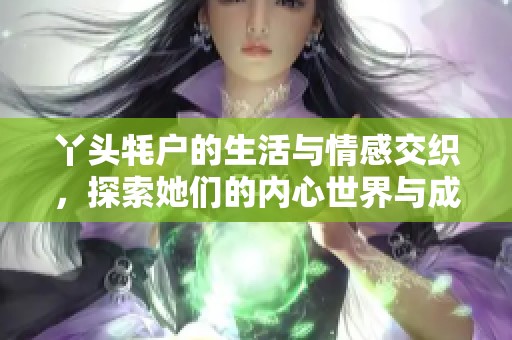 丫头牦户的生活与情感交织，探索她们的内心世界与成长故事