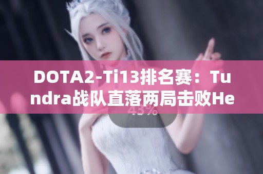 DOTA2-Ti13排名赛：Tundra战队直落两局击败Heroic成功挺进胜者组