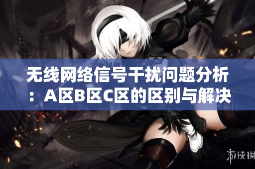 无线网络信号干扰问题分析：A区B区C区的区别与解决方案