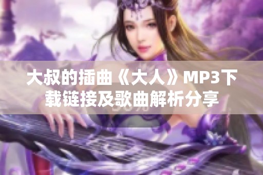 大叔的插曲《大人》MP3下载链接及歌曲解析分享