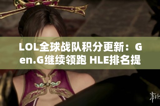 LOL全球战队积分更新：Gen.G继续领跑 HLE排名提升 BLG重整旗鼓