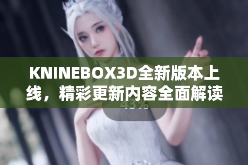 KNINEBOX3D全新版本上线，精彩更新内容全面解读