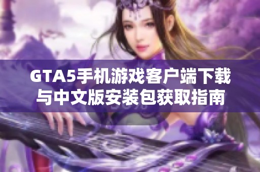 GTA5手机游戏客户端下载与中文版安装包获取指南