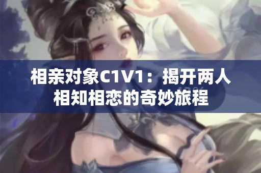 相亲对象C1V1：揭开两人相知相恋的奇妙旅程