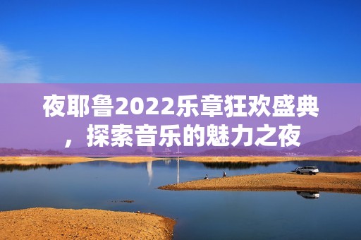 夜耶鲁2022乐章狂欢盛典，探索音乐的魅力之夜