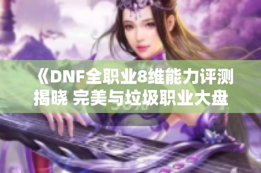 《DNF全职业8维能力评测揭晓 完美与垃圾职业大盘点》