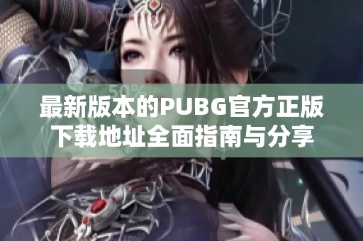 最新版本的PUBG官方正版下载地址全面指南与分享