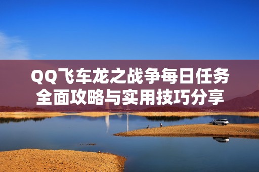 QQ飞车龙之战争每日任务全面攻略与实用技巧分享