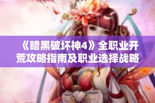 《暗黑破坏神4》全职业开荒攻略指南及职业选择战略分享