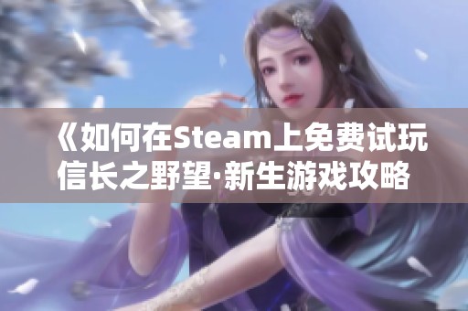 《如何在Steam上免费试玩信长之野望·新生游戏攻略》