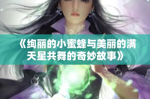 《绚丽的小蜜蜂与美丽的满天星共舞的奇妙故事》