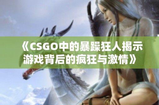 《CSGO中的暴躁狂人揭示游戏背后的疯狂与激情》