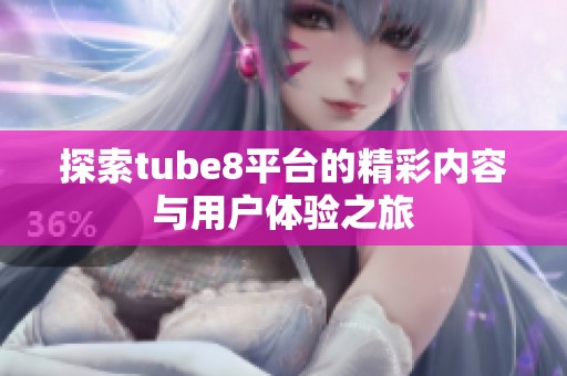 探索tube8平台的精彩内容与用户体验之旅