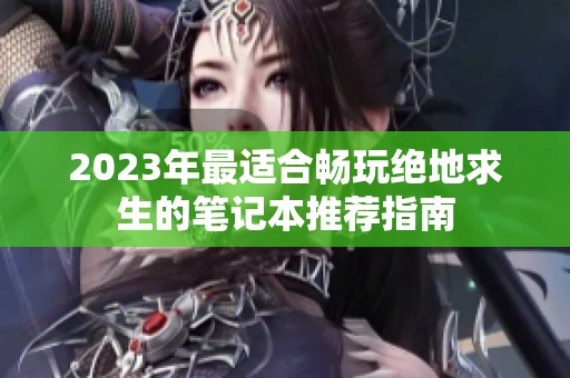 2023年最适合畅玩绝地求生的笔记本推荐指南