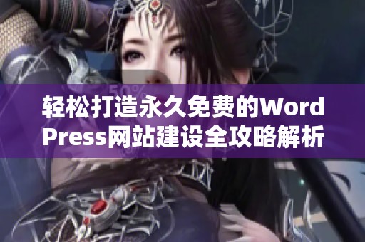 轻松打造永久免费的WordPress网站建设全攻略解析