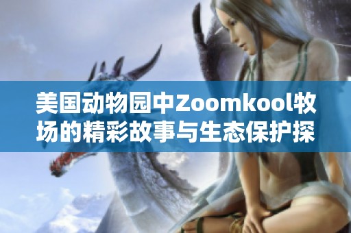 美国动物园中Zoomkool牧场的精彩故事与生态保护探讨