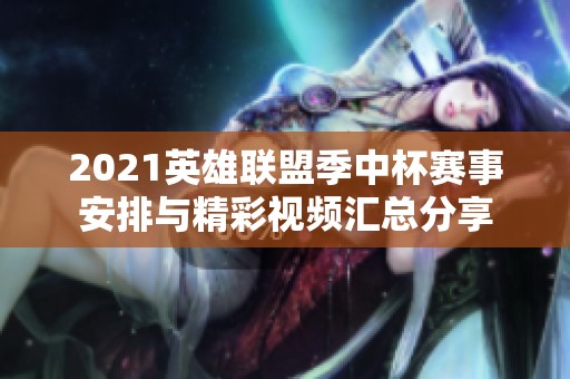 2021英雄联盟季中杯赛事安排与精彩视频汇总分享
