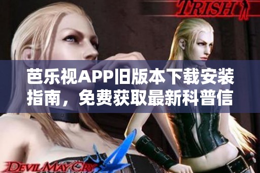 芭乐视APP旧版本下载安装指南，免费获取最新科普信息