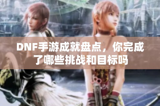 DNF手游成就盘点，你完成了哪些挑战和目标吗