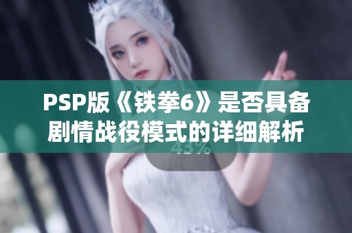 PSP版《铁拳6》是否具备剧情战役模式的详细解析