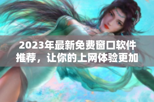 2023年最新免费窗口软件推荐，让你的上网体验更加流畅