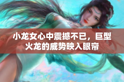 小龙女心中震撼不已，巨型火龙的威势映入眼帘