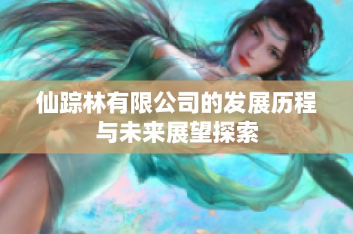 仙踪林有限公司的发展历程与未来展望探索