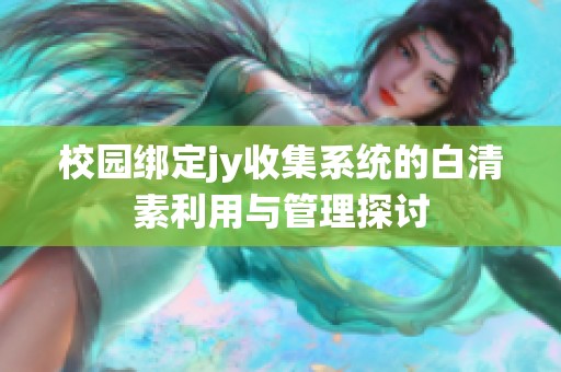 校园绑定jy收集系统的白清素利用与管理探讨