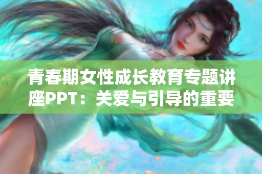 青春期女性成长教育专题讲座PPT：关爱与引导的重要性