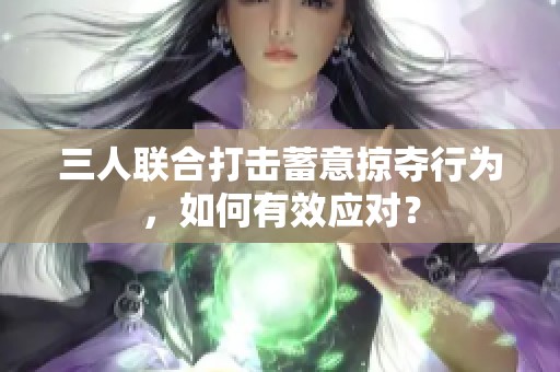 三人联合打击蓄意掠夺行为，如何有效应对？