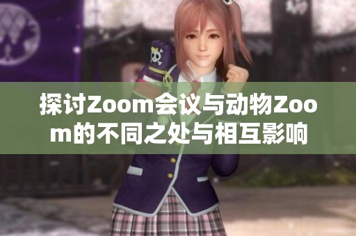 探讨Zoom会议与动物Zoom的不同之处与相互影响