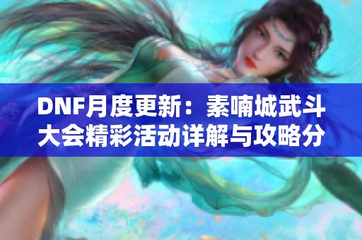 DNF月度更新：素喃城武斗大会精彩活动详解与攻略分享