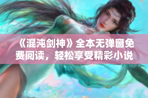 《混沌剑神》全本无弹窗免费阅读，轻松享受精彩小说旅程