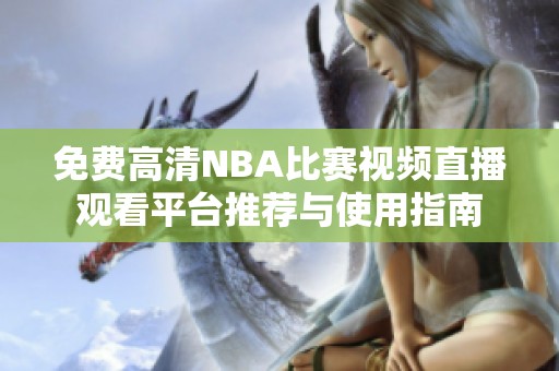 免费高清NBA比赛视频直播观看平台推荐与使用指南