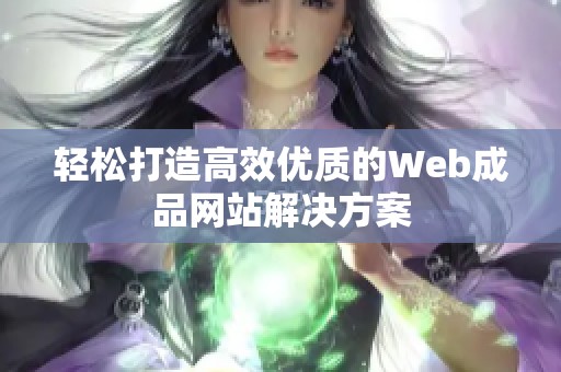 轻松打造高效优质的Web成品网站解决方案