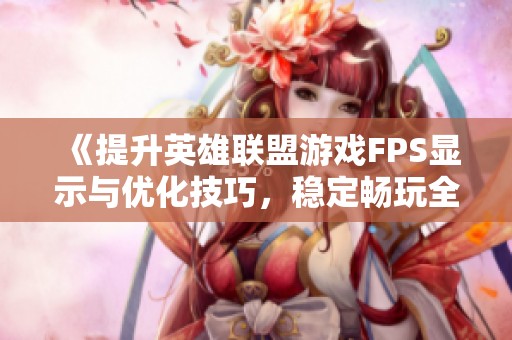 《提升英雄联盟游戏FPS显示与优化技巧，稳定畅玩全新体验》