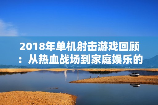 2018年单机射击游戏回顾：从热血战场到家庭娱乐的精彩旅程