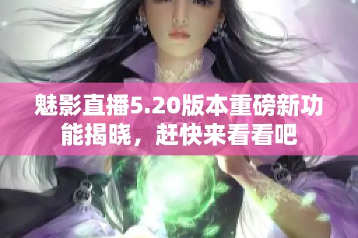 魅影直播5.20版本重磅新功能揭晓，赶快来看看吧