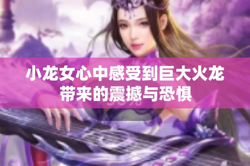 小龙女心中感受到巨大火龙带来的震撼与恐惧