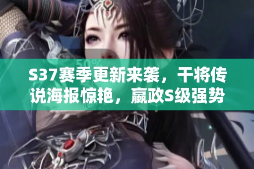 S37赛季更新来袭，干将传说海报惊艳，嬴政S级强势提升！