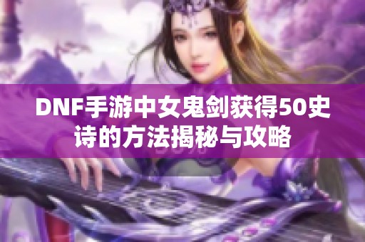 DNF手游中女鬼剑获得50史诗的方法揭秘与攻略