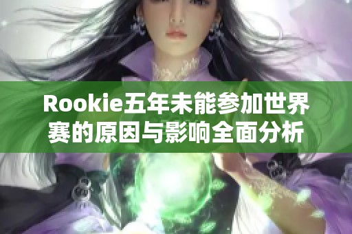 Rookie五年未能参加世界赛的原因与影响全面分析